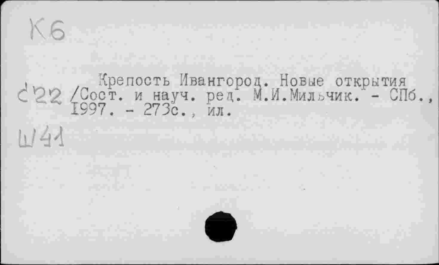 ﻿Кб
Крепость Ивангород. Новые открытая /Сост. и науч. ред. М.И.Мильчик. - СПб. 1997. - 273с., ил.
